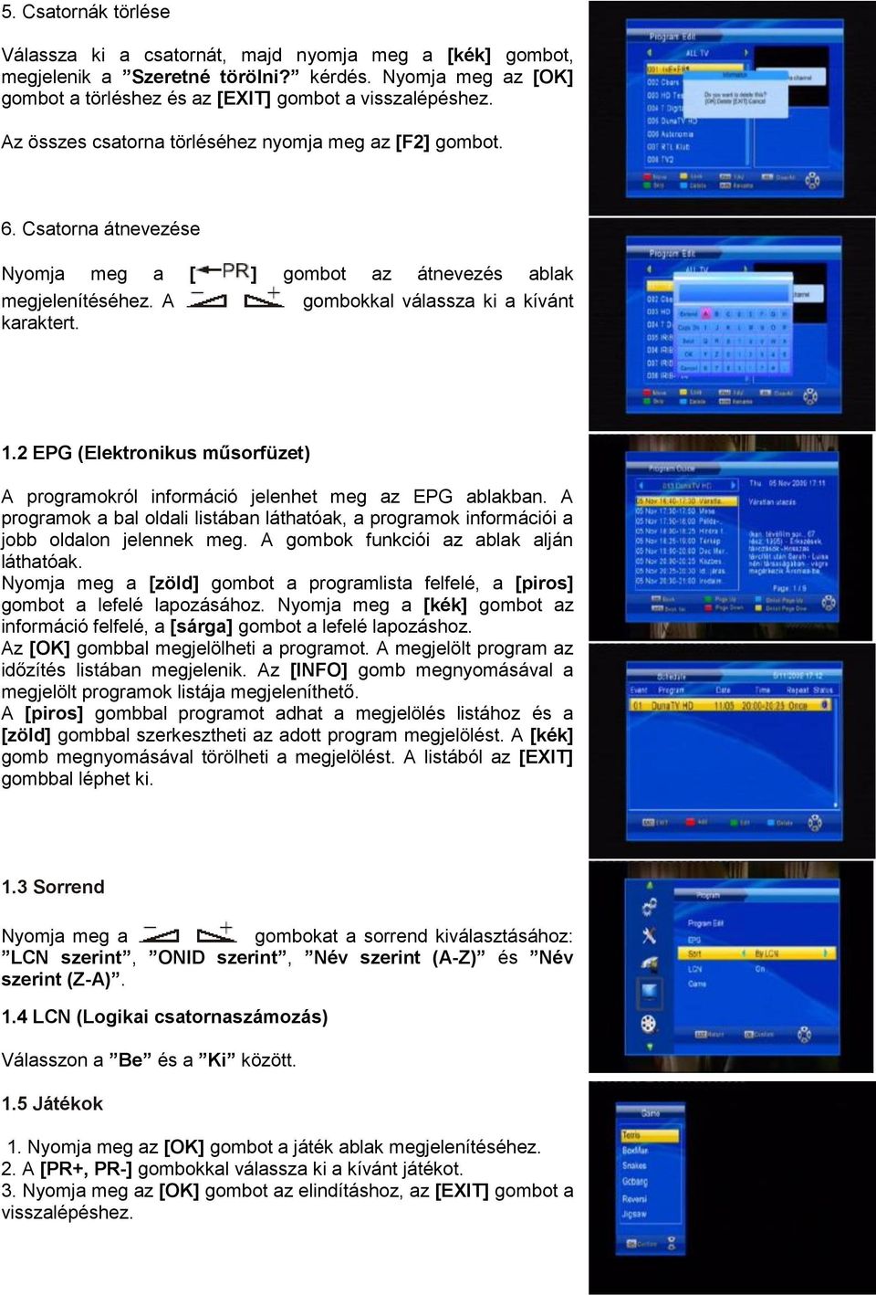 2 EPG (Elektronikus műsorfüzet) A programokról információ jelenhet meg az EPG ablakban. A programok a bal oldali listában láthatóak, a programok információi a jobb oldalon jelennek meg.
