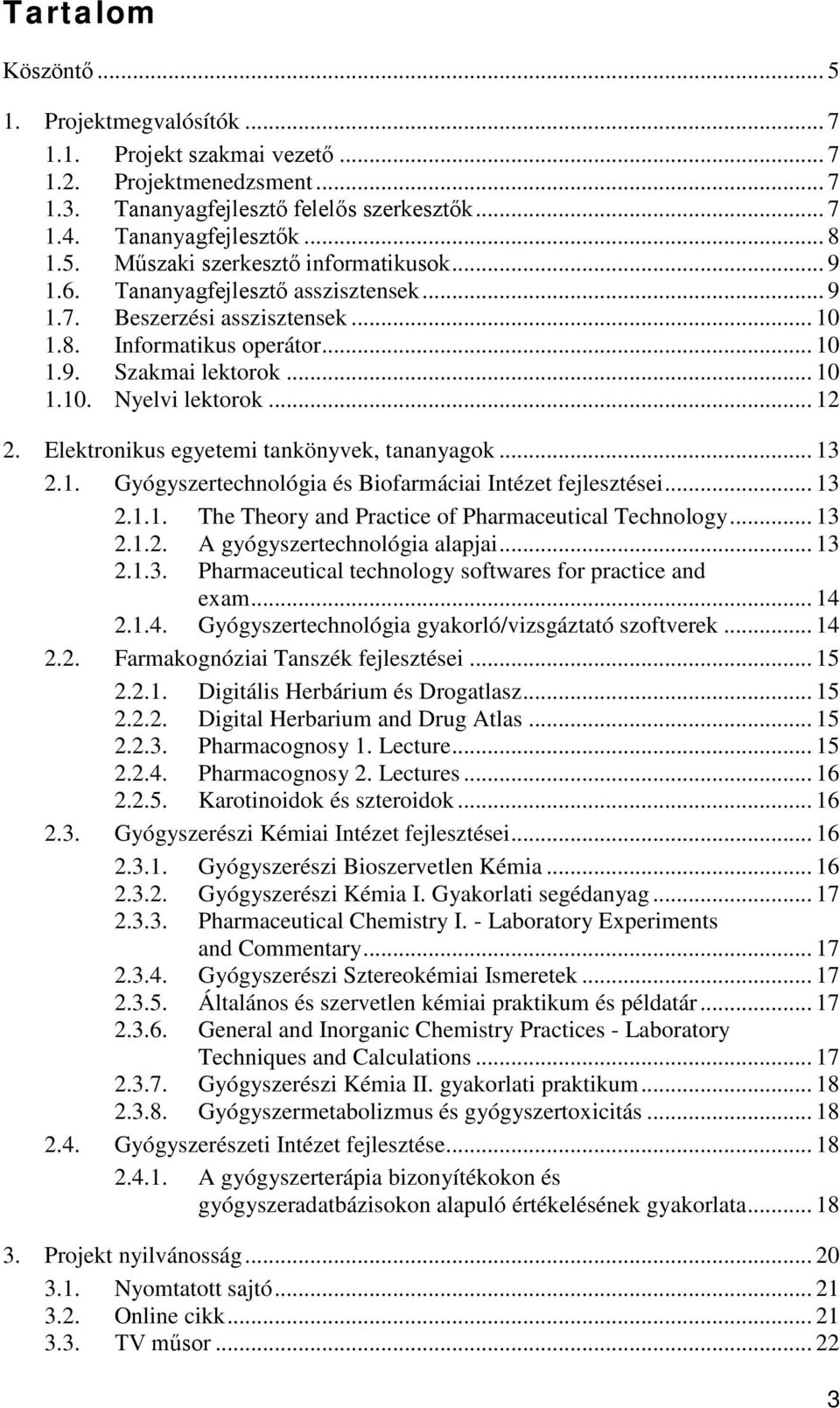 Elektronikus egyetemi tankönyvek, tananyagok... 13 2.1. Gyógyszertechnológia és Biofarmáciai Intézet fejlesztései... 13 2.1.1. The Theory and Practice of Pharmaceutical Technology... 13 2.1.2. A gyógyszertechnológia alapjai.