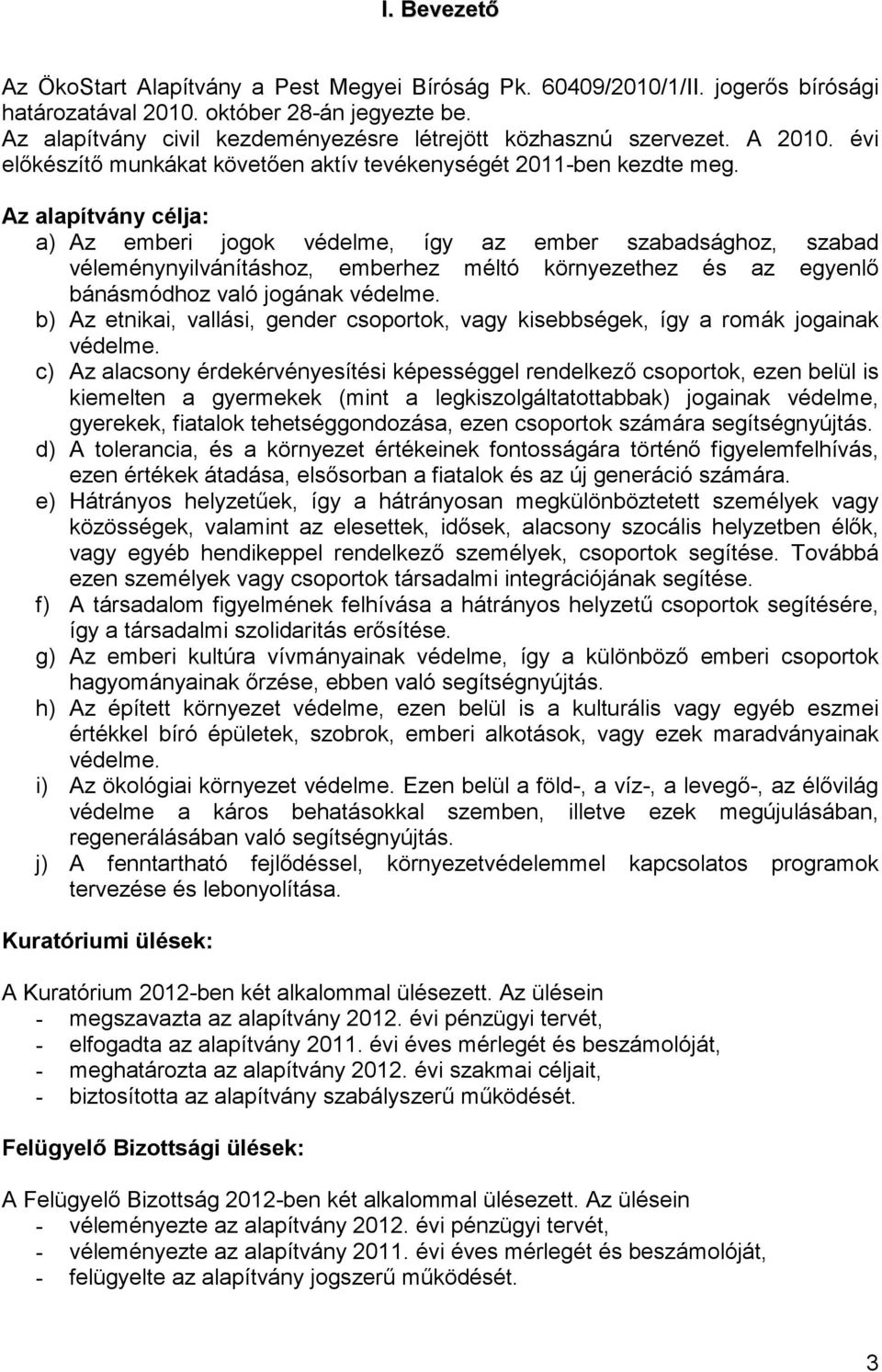 Az alapítvány célja: a) Az emberi jogok védelme, így az ember szabadsághoz, szabad véleménynyilvánításhoz, emberhez méltó környezethez és az egyenlő bánásmódhoz való jogának védelme.