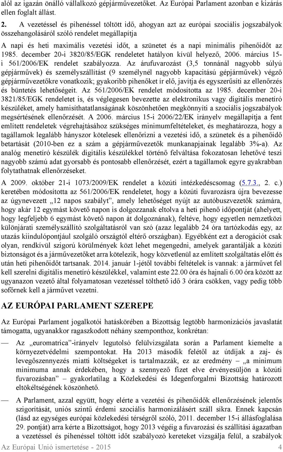 minimális pihenőidőt az 1985. december 20-i 3820/85/EGK rendeletet hatályon kívül helyező, 2006. március 15- i 561/2006/EK rendelet szabályozza.