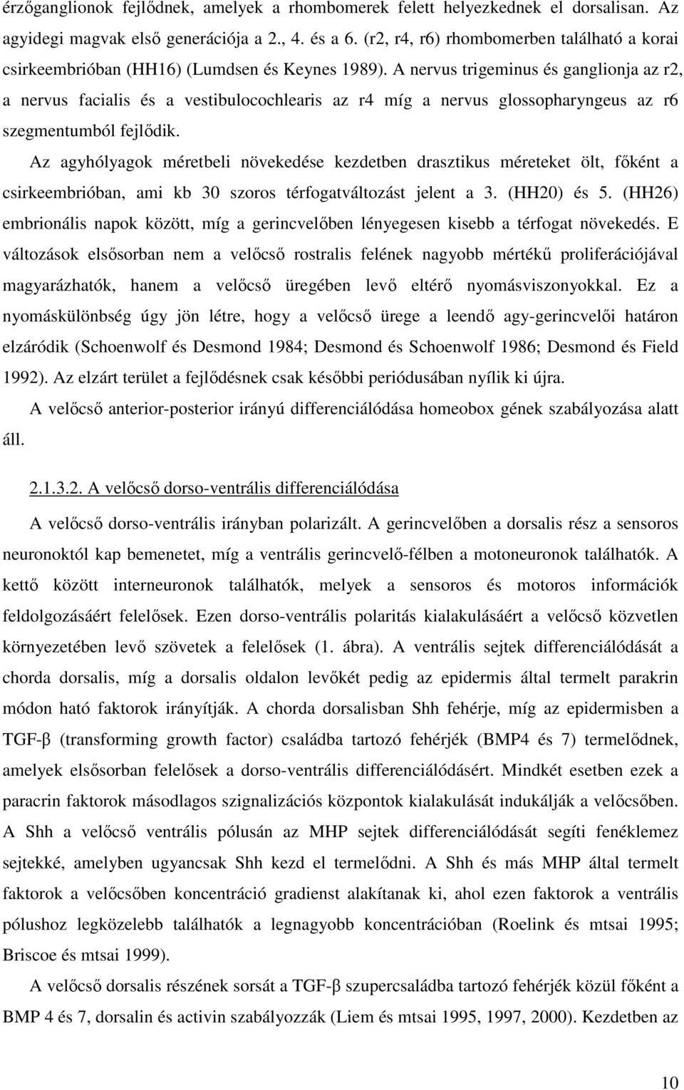 A nervus trigeminus és ganglionja az r2, a nervus facialis és a vestibulocochlearis az r4 míg a nervus glossopharyngeus az r6 szegmentumból fejlıdik.