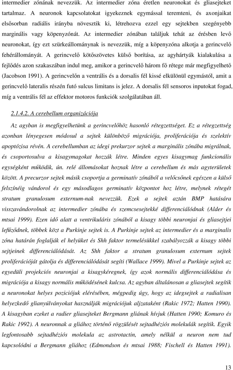 Az intermedier zónában találjuk tehát az érésben levı neuronokat, így ezt szürkeállománynak is nevezzük, míg a köpenyzóna alkotja a gerincvelı fehérállományát.