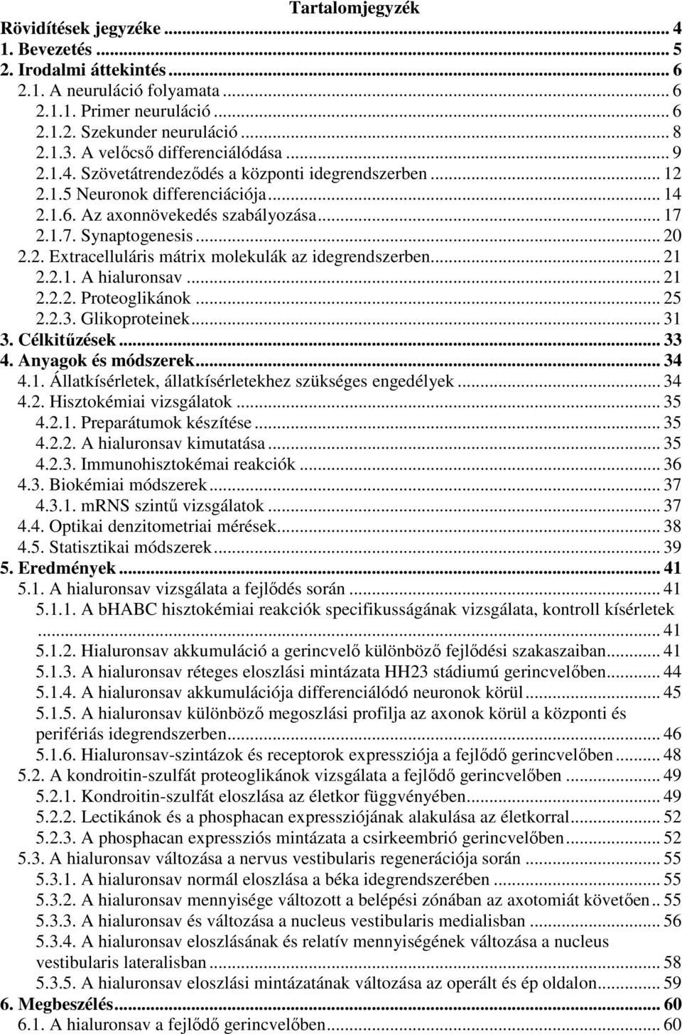 .. 20 2.2. Extracelluláris mátrix molekulák az idegrendszerben... 21 2.2.1. A hialuronsav... 21 2.2.2. Proteoglikánok... 25 2.2.3. Glikoproteinek... 31 3. Célkitőzések... 33 4. Anyagok és módszerek.