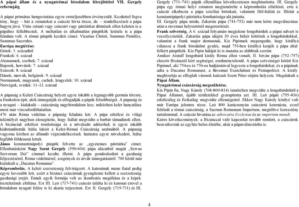 A méltatlan és alkalmatlan püspökök letétele is a pápa feladata volt. A római püspök kezdeti címei: Vicarius Christi, Summus Pontifex, Summus Sacerdos. Európa megtérése: Gótok: 3.