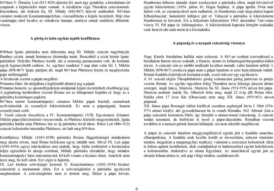 Böjt elso vasárnapja ettol kezdve az ortodoxia ünnepe, amelyet ennek emlékére állítottak vissza. A görög és latin egyház újabb konfliktusa 858-ban Ignác pátriárka nem áldoztatta meg III.