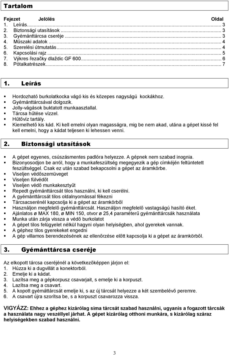 Tárcsa hűtése vízzel. Hűtővíz tartály. Kiemelhető kis kád. Ki kell emelni olyan magasságra, mig be nem akad, utána a gépet kissé fel kell emelni, hogy a kádat teljesen ki lehessen venni. 2.