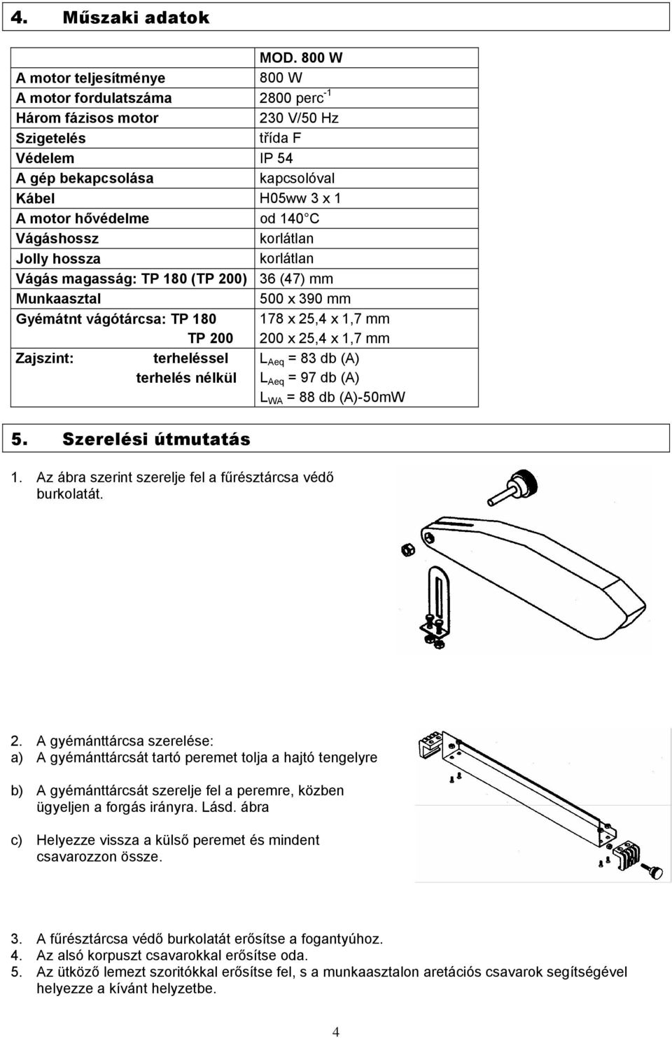 hővédelme od 140 C Vágáshossz korlátlan Jolly hossza korlátlan Vágás magasság: TP 180 (TP 200) 36 (47) mm Munkaasztal 500 x 390 mm Gyémátnt vágótárcsa: TP 180 TP 200 178 x 25,4 x 1,7 mm 200 x 25,4 x