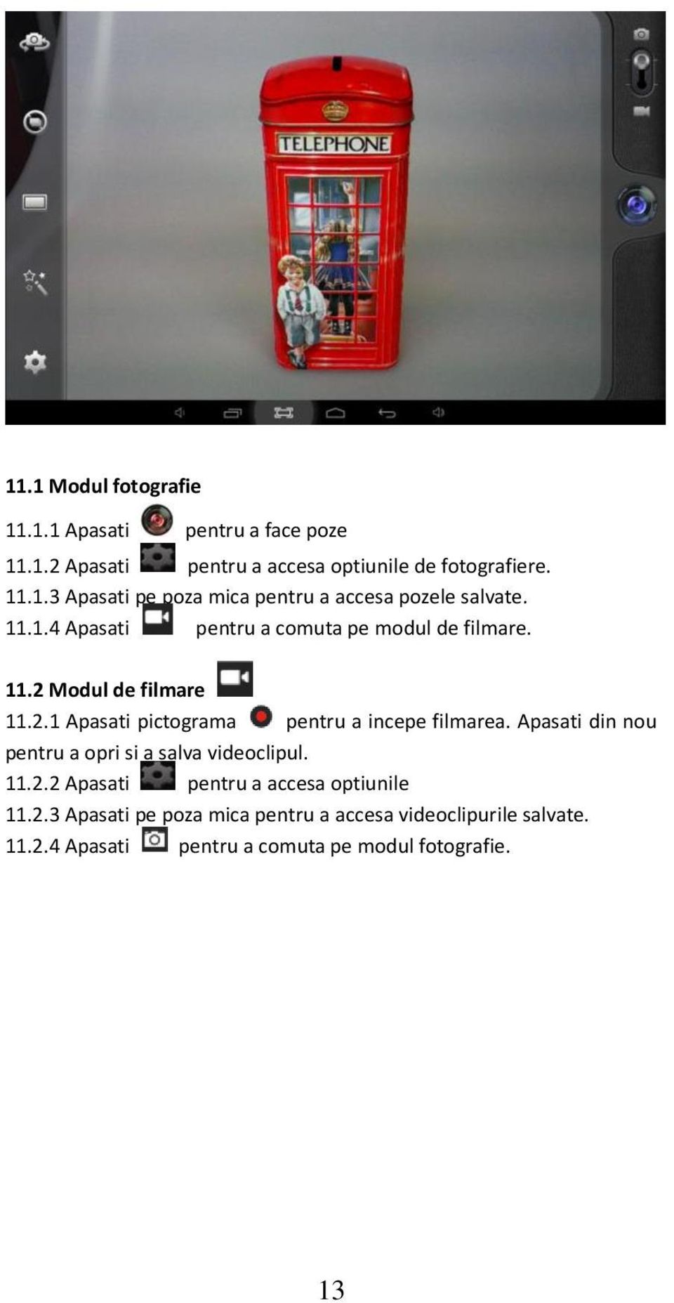 Apasati din nou pentru a opri si a salva videoclipul. 11.2.2 Apasati pentru a accesa optiunile 11.2.3 Apasati pe poza mica pentru a accesa videoclipurile salvate.