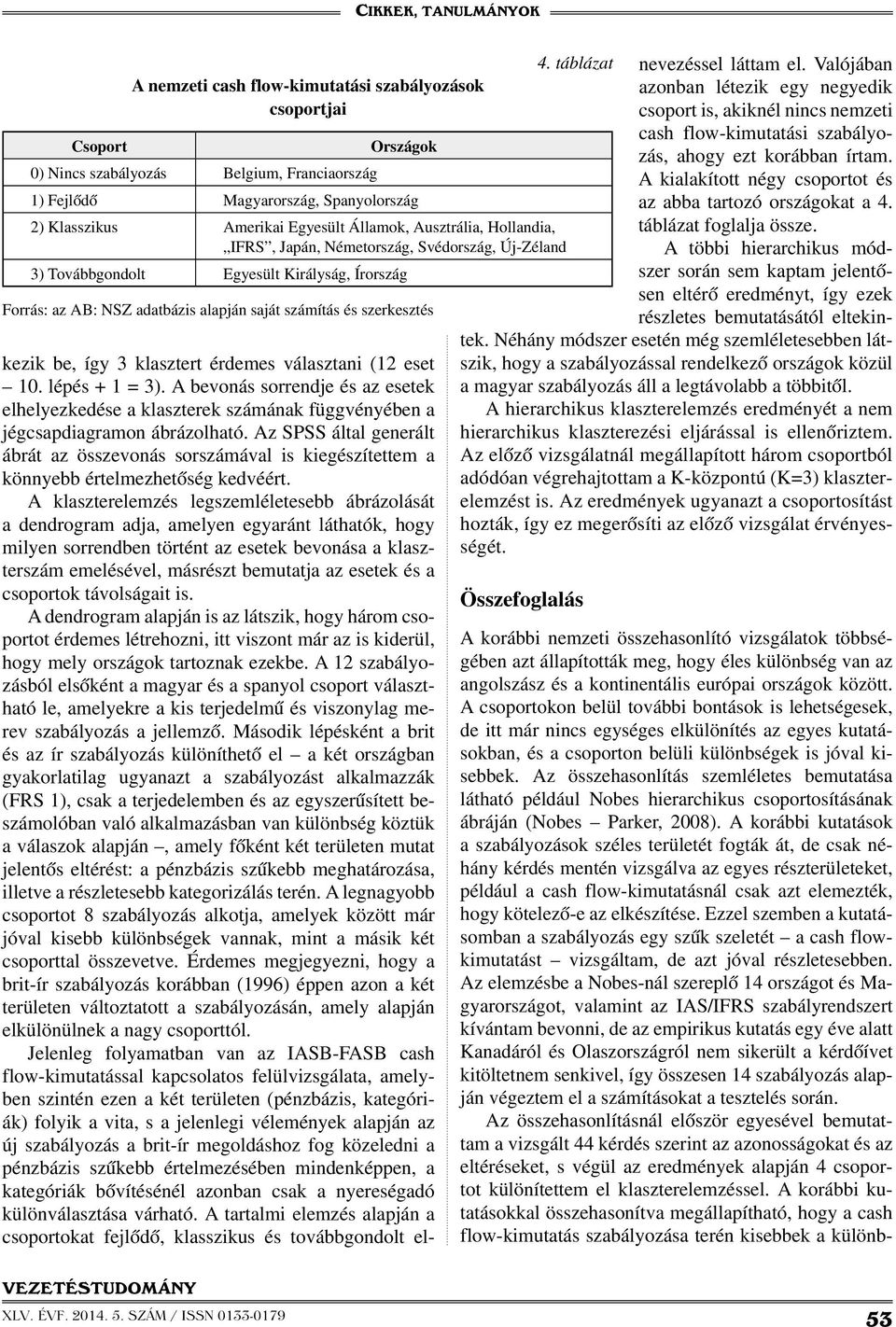 táblázat kezik be, így 3 klasztert érdemes választani (12 eset 10. lépés + 1 = 3). A bevonás sorrendje és az esetek elhelyezkedése a klaszterek számának függvényében a jégcsapdiagramon ábrázolható.