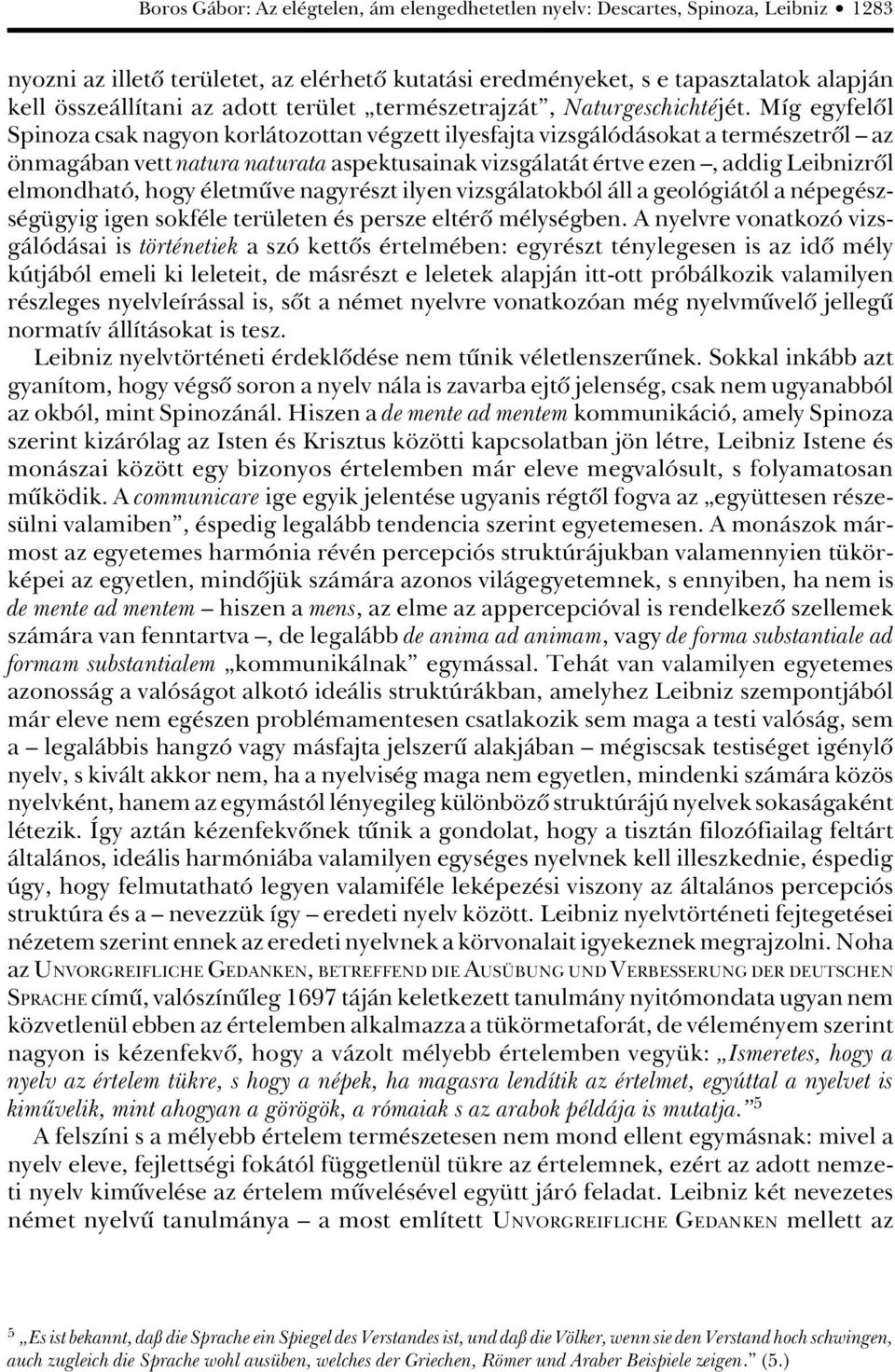 Míg egyfelôl Spinoza csak nagyon korlátozottan végzett ilyesfajta vizsgálódásokat a természetrôl az önmagában vett natura naturata aspektusainak vizsgálatát értve ezen, addig Leibnizrôl elmondható,
