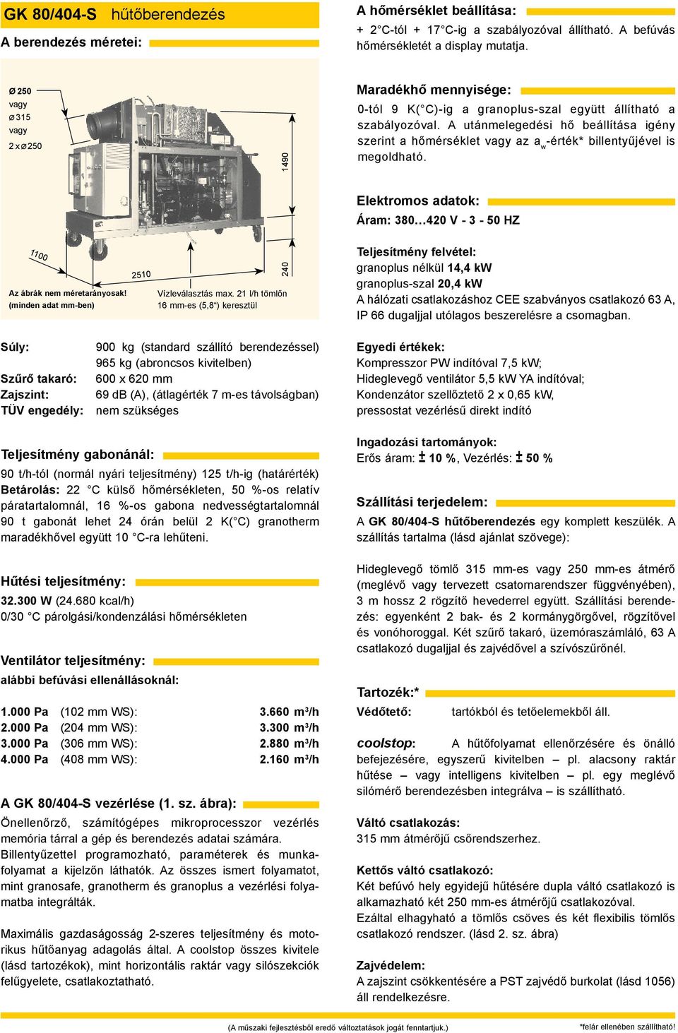 21 l/h tömlőn 16 mm-es (5,8 ) keresztül granoplus nélkül 14,4 kw granoplus-szal 20,4 kw A hálózati csatlakozáshoz CEE szabványos csatlakozó 63 A, IP 66 dugaljjal utólagos beszerelésre a csomagban.