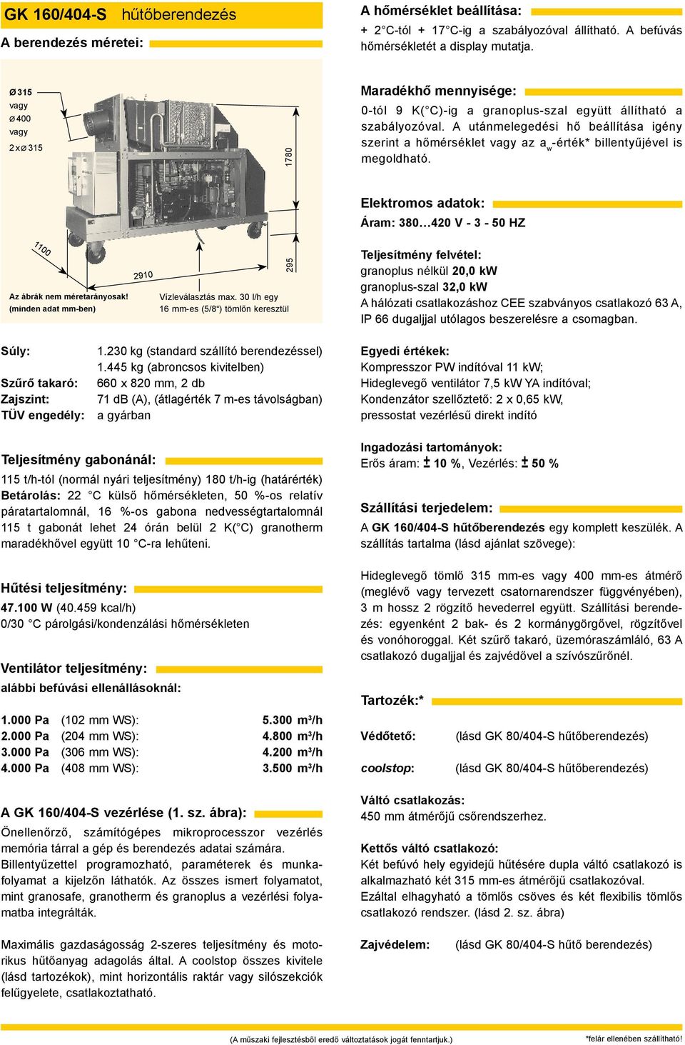 30 l/h egy 16 mm-es (5/8 ) tömlőn keresztül granoplus nélkül 20,0 kw granoplus-szal 32,0 kw A hálózati csatlakozáshoz CEE szabványos csatlakozó 63 A, IP 66 dugaljjal utólagos beszerelésre a csomagban.