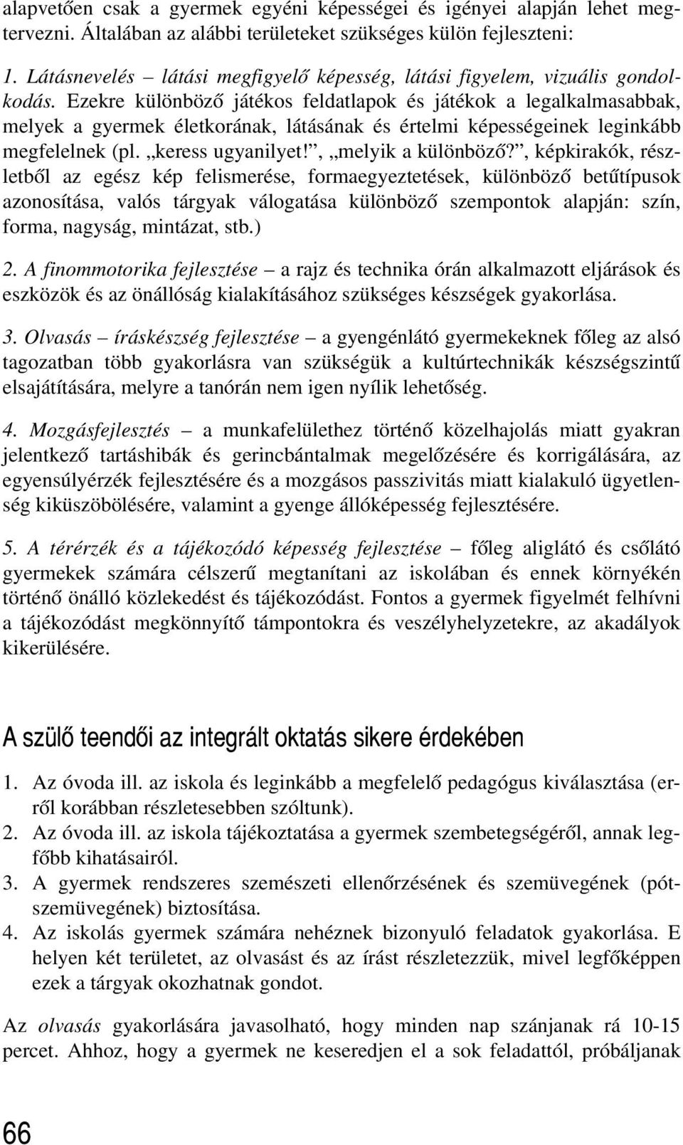 Ezekre különbözõ játékos feldatlapok és játékok a legalkalmasabbak, melyek a gyermek életkorának, látásának és értelmi képességeinek leginkább megfelelnek (pl. keress ugyanilyet!, melyik a különbözõ?