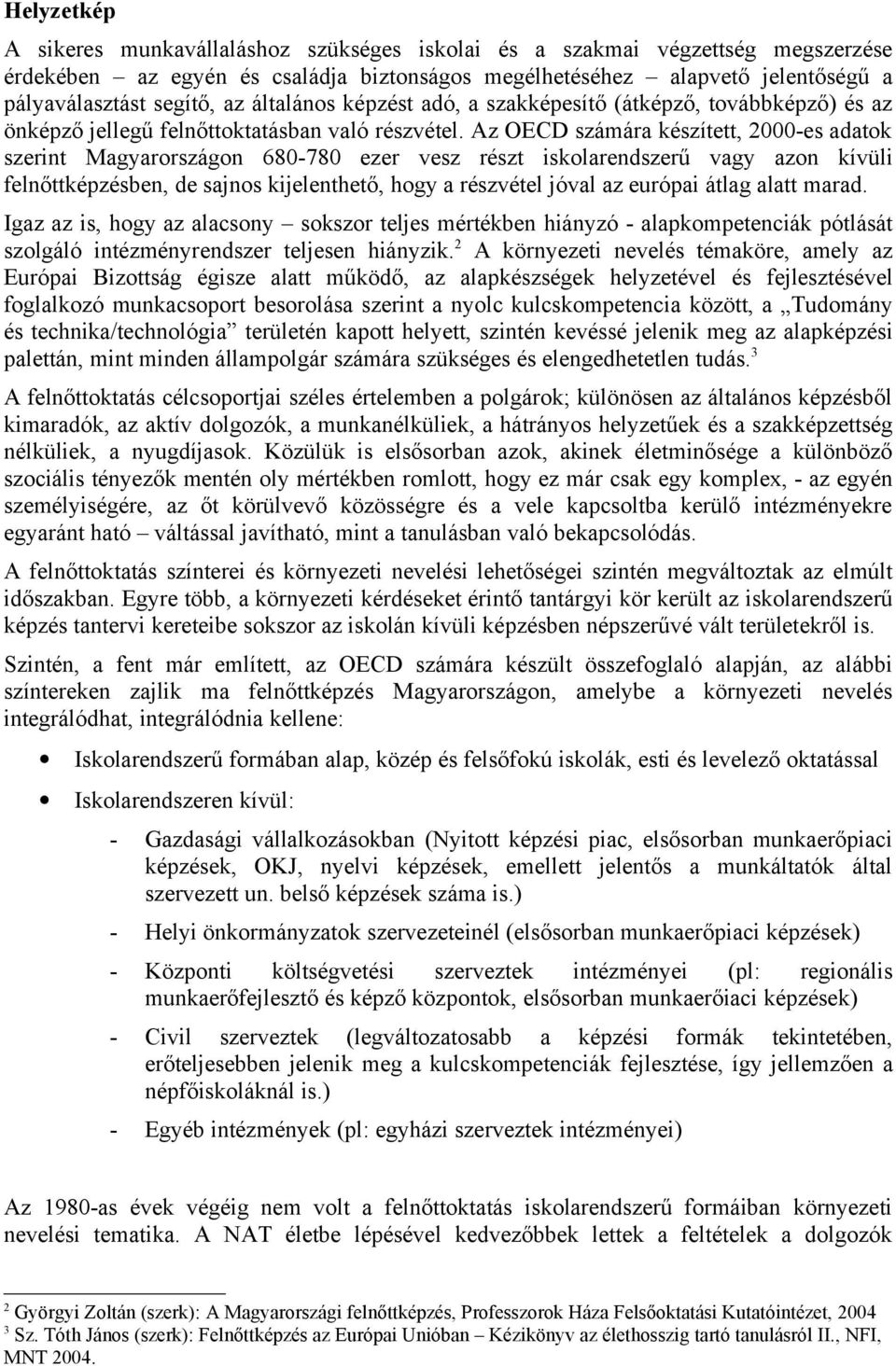 Az OECD számára készített, 2000-es adatok szerint Magyarországon 680-780 ezer vesz részt iskolarendszerű vagy azon kívüli felnőttképzésben, de sajnos kijelenthető, hogy a részvétel jóval az európai