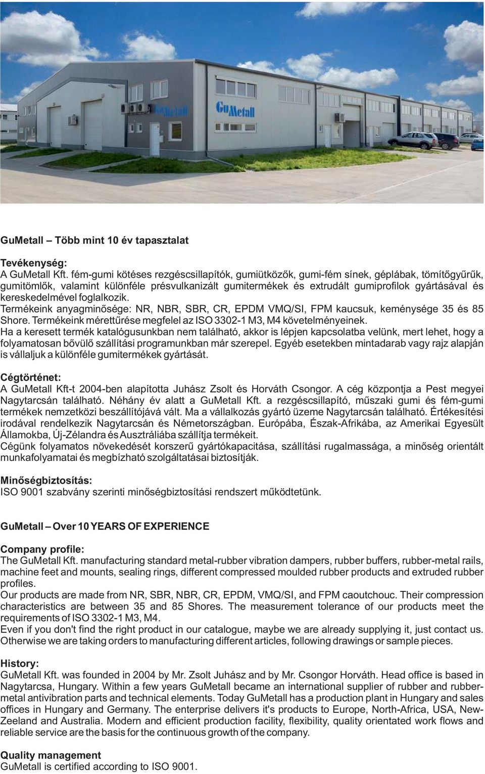 kereskedelmével foglalkozik. Termékeink anyagminősége: NR, NBR, SBR, CR, EPDM VMQ/SI, FPM kaucsuk, keménysége 35 és 85 Shore. Termékeink mérettűrése megfelel az ISO 3302-1 M3, M4 követelményeinek.