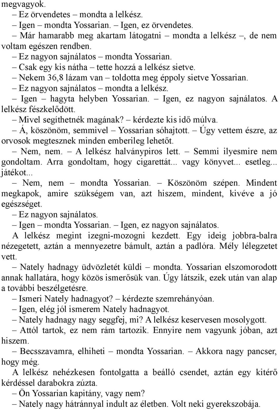 Igen hagyta helyben Yossarian. Igen, ez nagyon sajnálatos. A lelkész fészkelődött. Mivel segíthetnék magának? kérdezte kis idő múlva. Á, köszönöm, semmivel Yossarian sóhajtott.