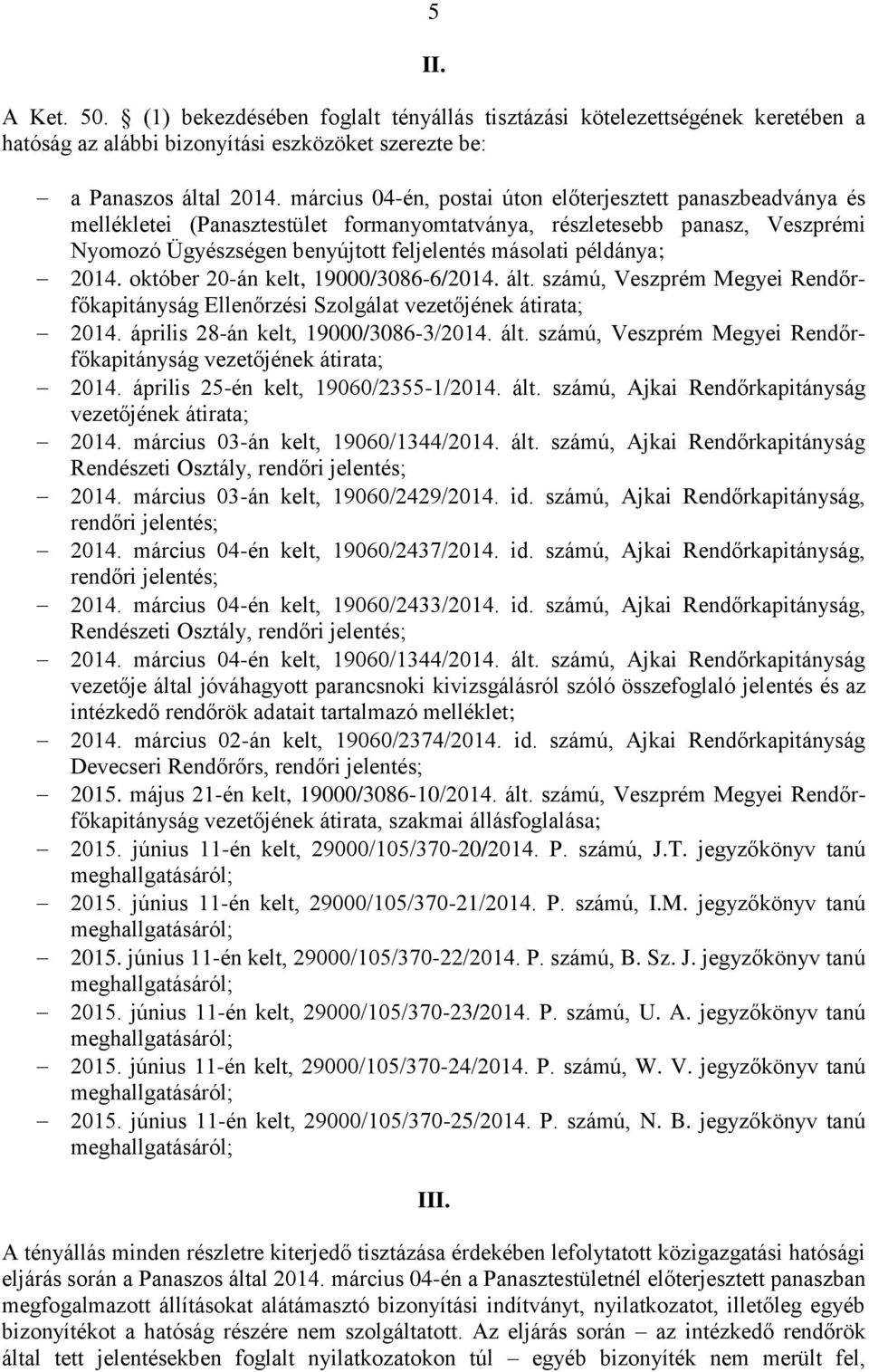 példánya; 2014. október 20-án kelt, 19000/3086-6/2014. ált. számú, Veszprém Megyei Rendőrfőkapitányság Ellenőrzési Szolgálat vezetőjének átirata; 2014. április 28-án kelt, 19000/3086-3/2014. ált. számú, Veszprém Megyei Rendőrfőkapitányság vezetőjének átirata; 2014.