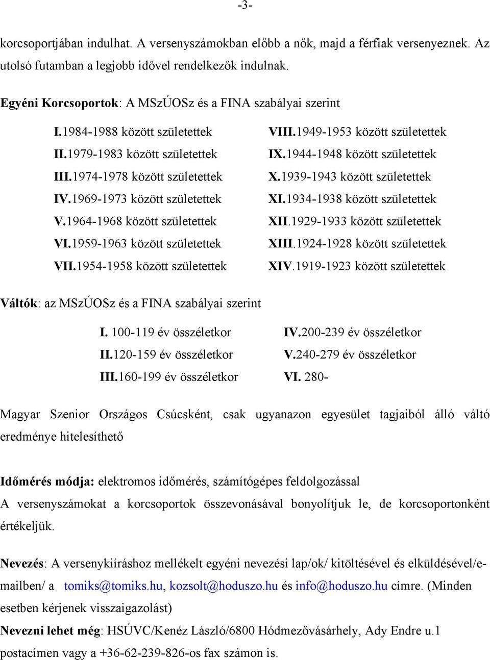 1964-1968 között születettek VI.1959-1963 között születettek VII.1954-1958 között születettek VIII.1949-1953 között születettek IX.1944-1948 között születettek X.1939-1943 között születettek XI.