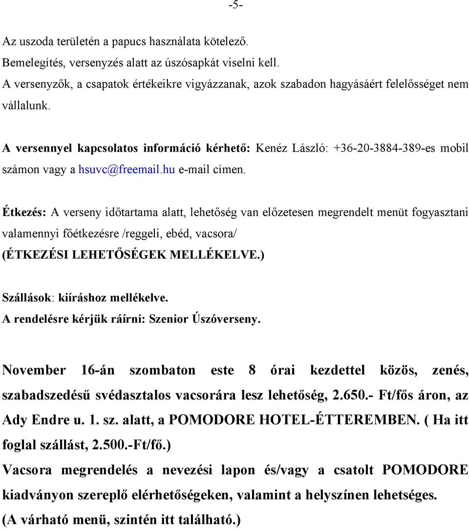 A versennyel kapcsolatos információ kérhető: Kenéz László: +36-20-3884-389-es mobil számon vagy a hsuvc@freemail.hu e-mail címen.