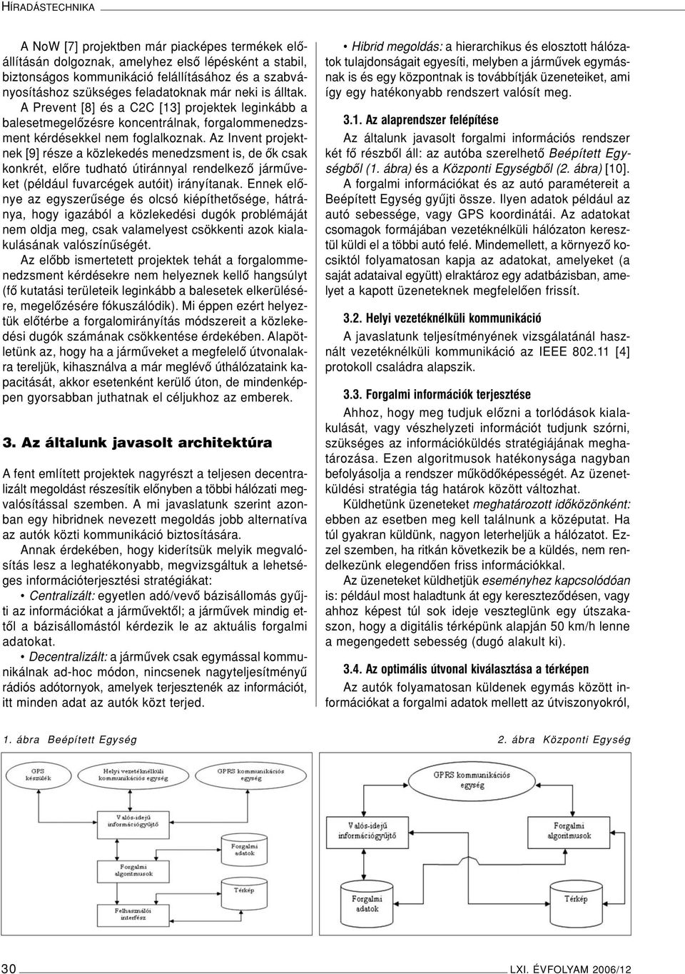 Az Invent projektnek [9] része a közlekedés menedzsment is, de ôk csak konkrét, elôre tudható útiránnyal rendelkezô jármûveket (például fuvarcégek autóit) irányítanak.