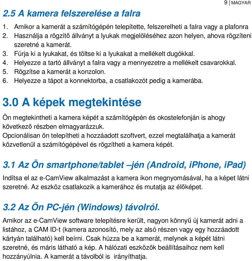 Helyezze a tartó állványt a falra vagy a mennyezetre a mellékelt csavarokkal. 5. Rögzítse a kamerát a konzolon. 6. Helyezze a tápot a konnektorba, a csatlakozót pedig a kamerába. 3.