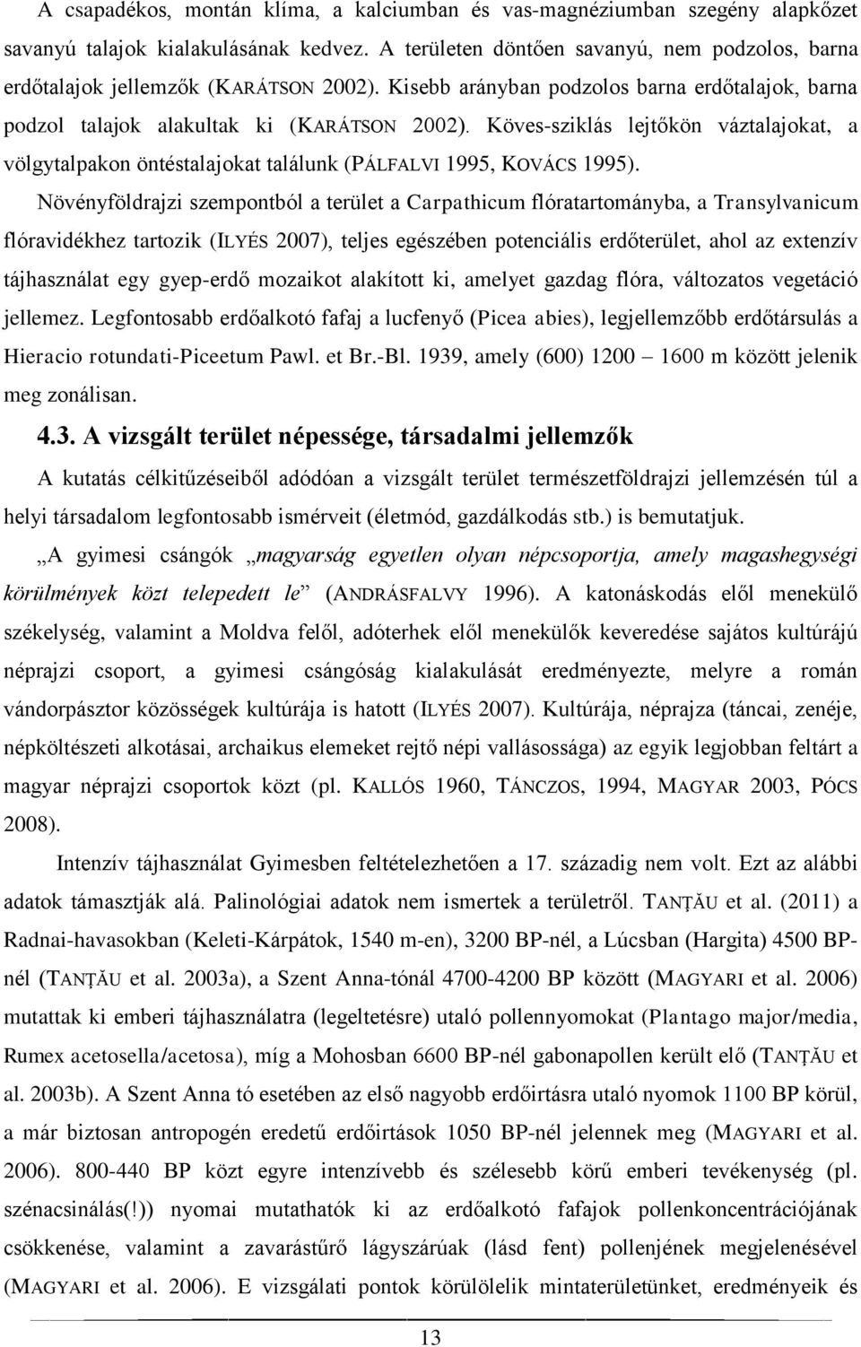 Köves-sziklás lejtőkön váztalajokat, a völgytalpakon öntéstalajokat találunk (PÁLFALVI 1995, KOVÁCS 1995).