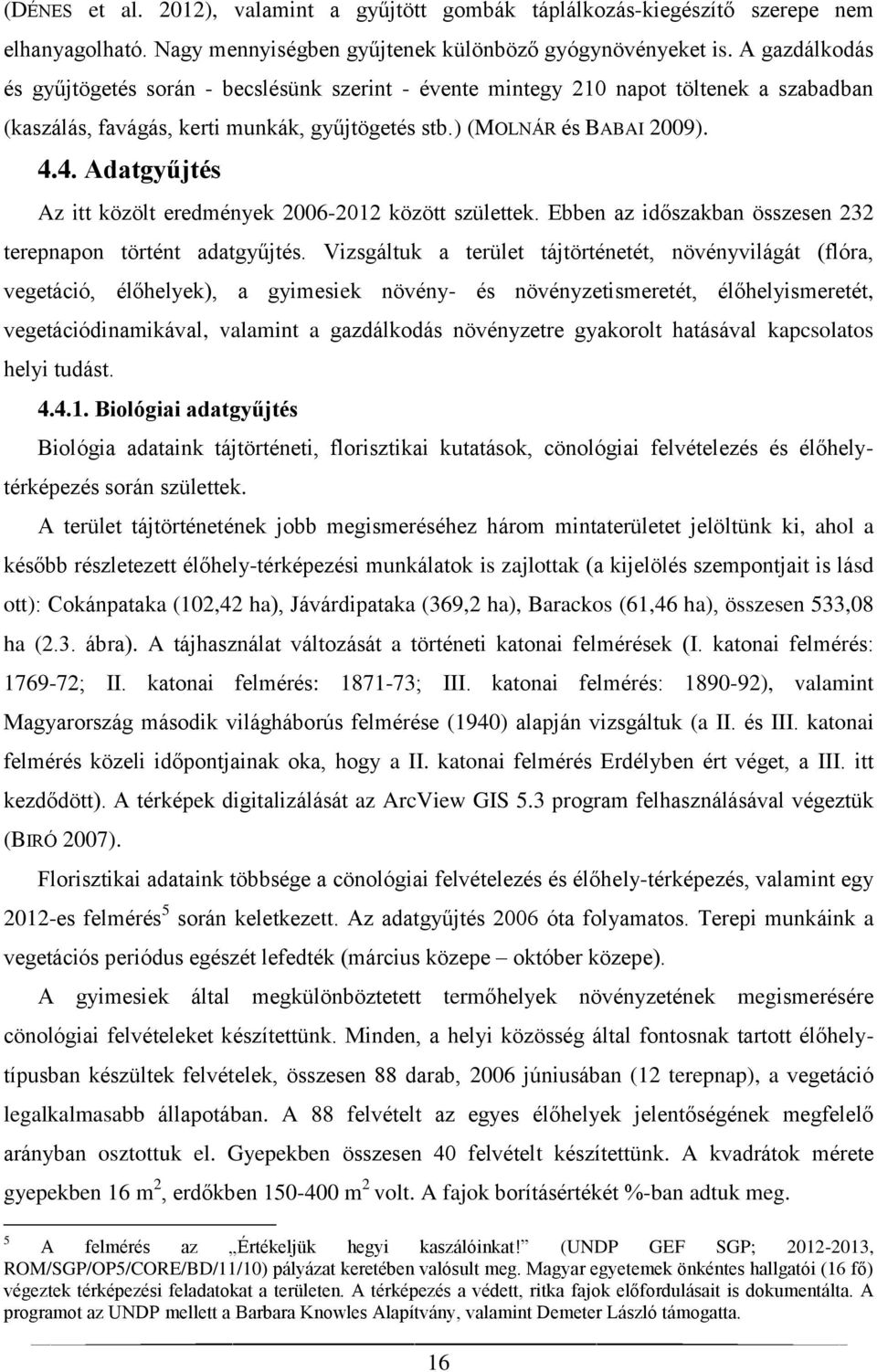 4. Adatgyűjtés Az itt közölt eredmények 2006-2012 között születtek. Ebben az időszakban összesen 232 terepnapon történt adatgyűjtés.