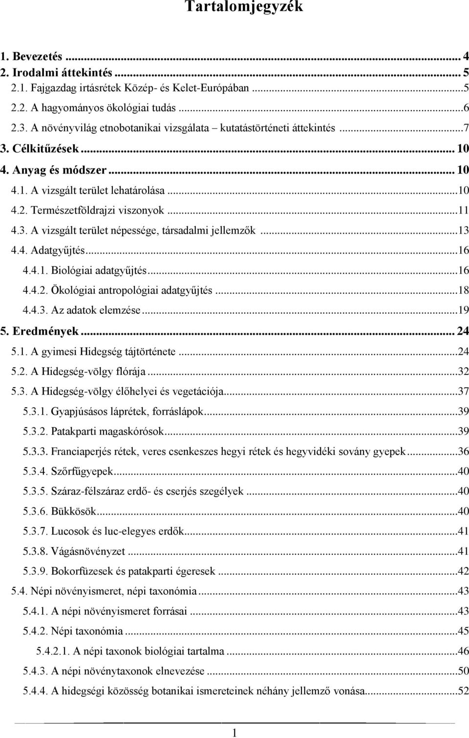 .. 11 4.3. A vizsgált terület népessége, társadalmi jellemzők... 13 4.4. Adatgyűjtés... 16 4.4.1. Biológiai adatgyűjtés... 16 4.4.2. Ökológiai antropológiai adatgyűjtés... 18 4.4.3. Az adatok elemzése.