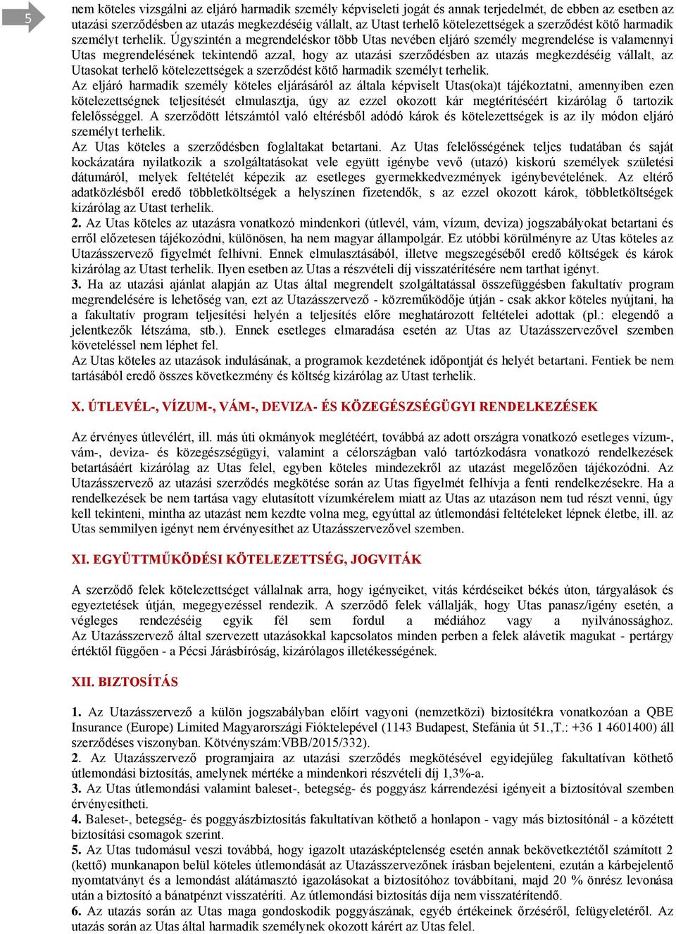 Úgyszintén a megrendeléskor több Utas nevében eljáró személy megrendelése is valamennyi Utas megrendelésének tekintendő azzal, hogy az utazási szerződésben az utazás megkezdéséig vállalt, az Utasokat