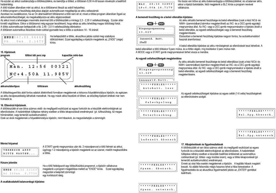 Azonban ne csodálkozzon, ha az Ön által beállított töltőáramot a töltő nem éri el, mivel a töltési program állandóan figyeli az akkumulátorfeszültséget, és megakadályozza az akku elgázosodását.