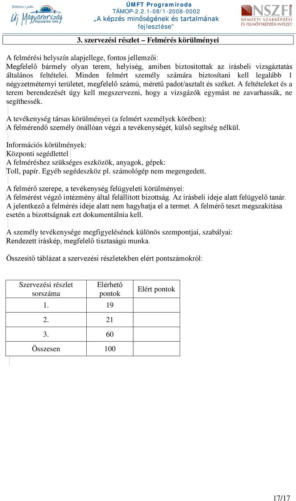 A feltételeket és a terem berendezését úgy kell megszervezni, hogy a vizsgázók egymást ne zavarhassák, ne segíthessék.