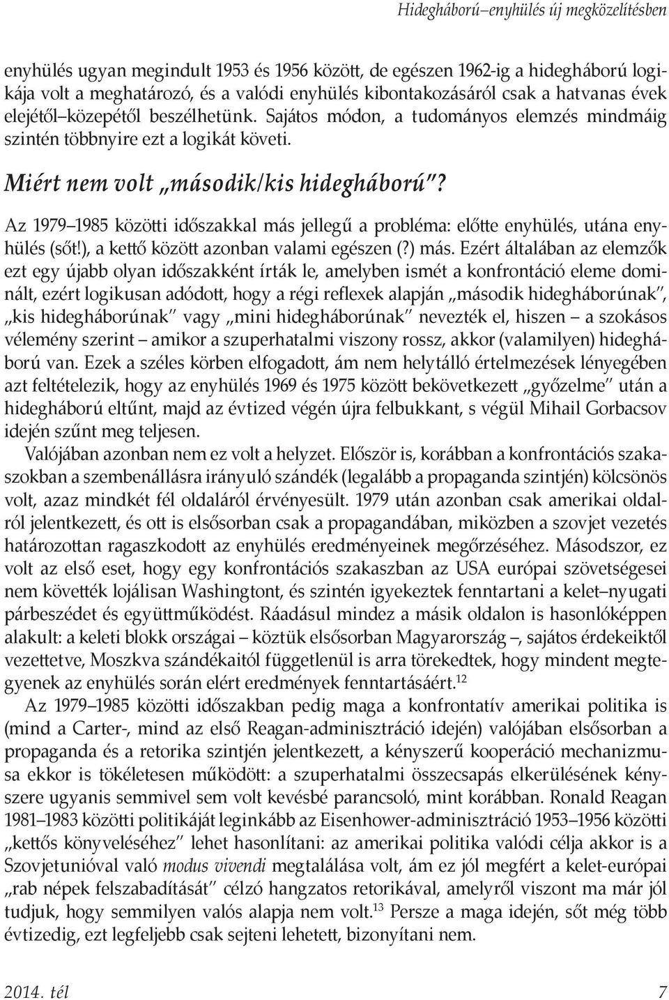 Az 1979 1985 közötti időszakkal más jellegű a probléma: előtte enyhülés, utána enyhülés (sőt!), a kettő között azonban valami egészen (?) más.