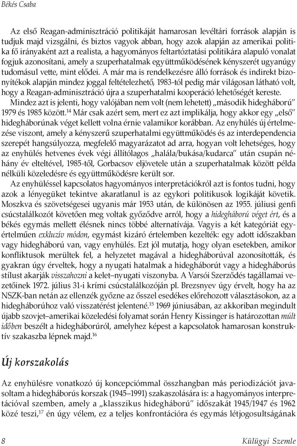 A már ma is rendelkezésre álló források és indirekt bizonyítékok alapján mindez joggal feltételezhető, 1983-tól pedig már világosan látható volt, hogy a Reagan-adminisztráció újra a szuperhatalmi