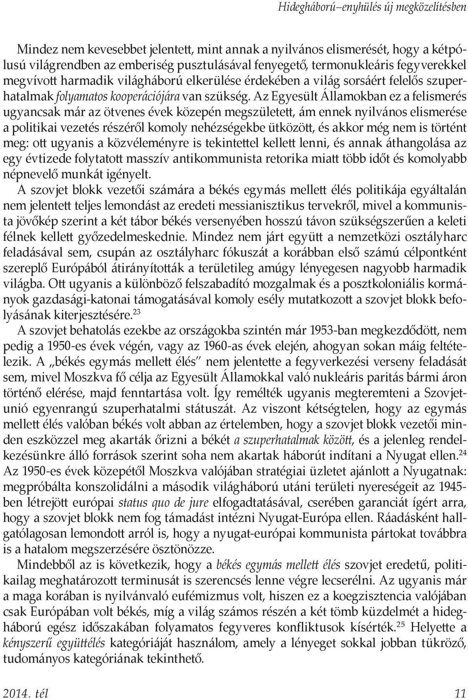 Az Egyesült Államokban ez a felismerés ugyancsak már az ötvenes évek közepén megszületett, ám ennek nyilvános elismerése a politikai vezetés részéről komoly nehézségekbe ütközött, és akkor még nem is