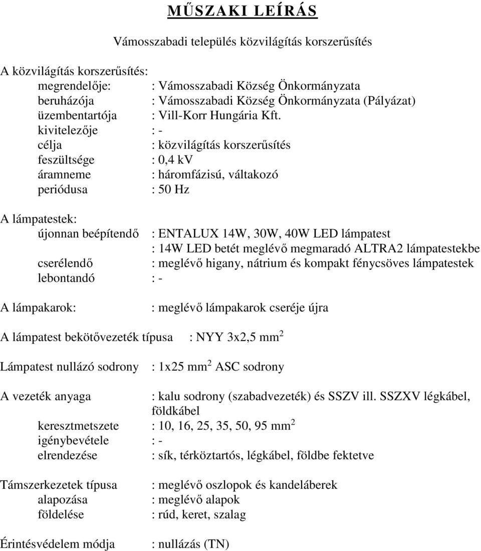 kivitelezője : - célja : közvilágítás korszerűsítés feszültsége : 0,4 kv áramneme : háromfázisú, váltakozó periódusa : 50 Hz A lámpatestek: újonnan beépítendő : ENTALUX 14W, 30W, 40W LED lámpatest :