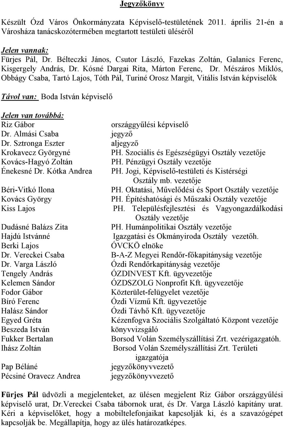 Mészáros Miklós, Obbágy Csaba, Tartó Lajos, Tóth Pál, Turiné Orosz Margit, Vitális István képviselők Távol van: Boda István képviselő Jelen van továbbá: Riz Gábor Dr. Almási Csaba Dr.