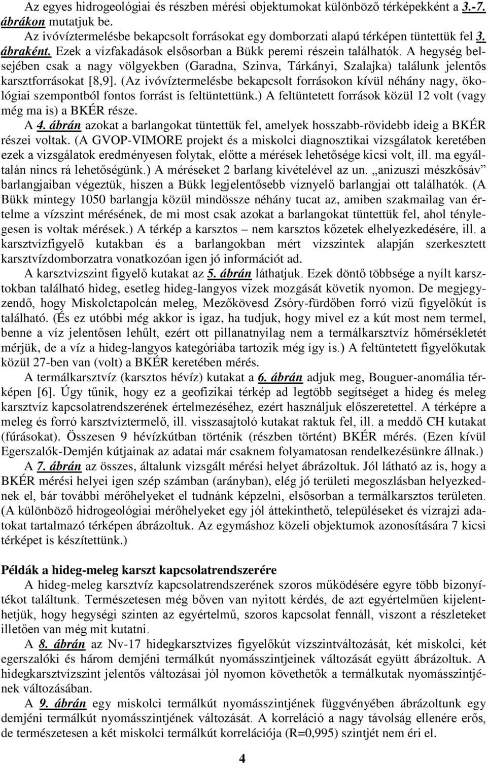 (Az ivóvíztermelésbe bekapcsolt forrásokon kívül néhány nagy, ökológiai szempontból fontos forrást is feltüntettünk.) A feltüntetett források közül 12 volt (vagy még ma is) a BKÉR része. A 4.