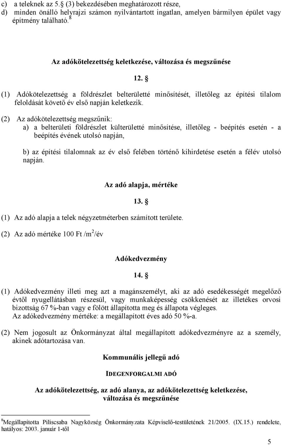 (2) Az adókötelezettség megszőnik: a) a belterületi földrészlet külterületté minısítése, illetıleg - beépítés esetén - a beépítés évének utolsó napján, b) az építési tilalomnak az év elsı felében