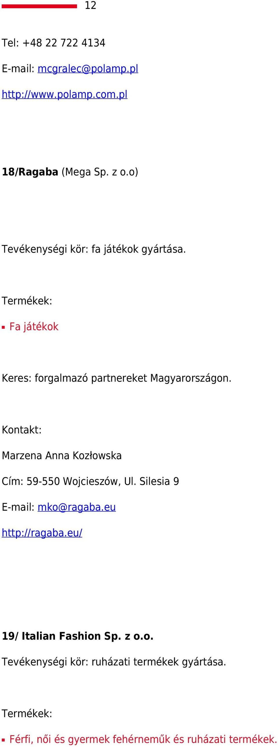 Kontakt: Marzena Anna Kozłowska Cím: 59-550 Wojcieszów, Ul. Silesia 9 E-mail: mko@ragaba.eu http://ragaba.