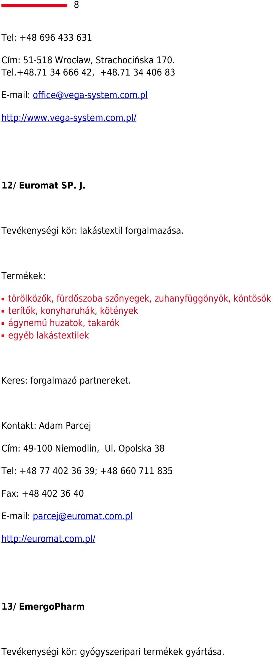 törölközők, fürdőszoba szőnyegek, zuhanyfüggönyök, köntösök terítők, konyharuhák, kötények ágynemű huzatok, takarók egyéb lakástextilek Keres: forgalmazó