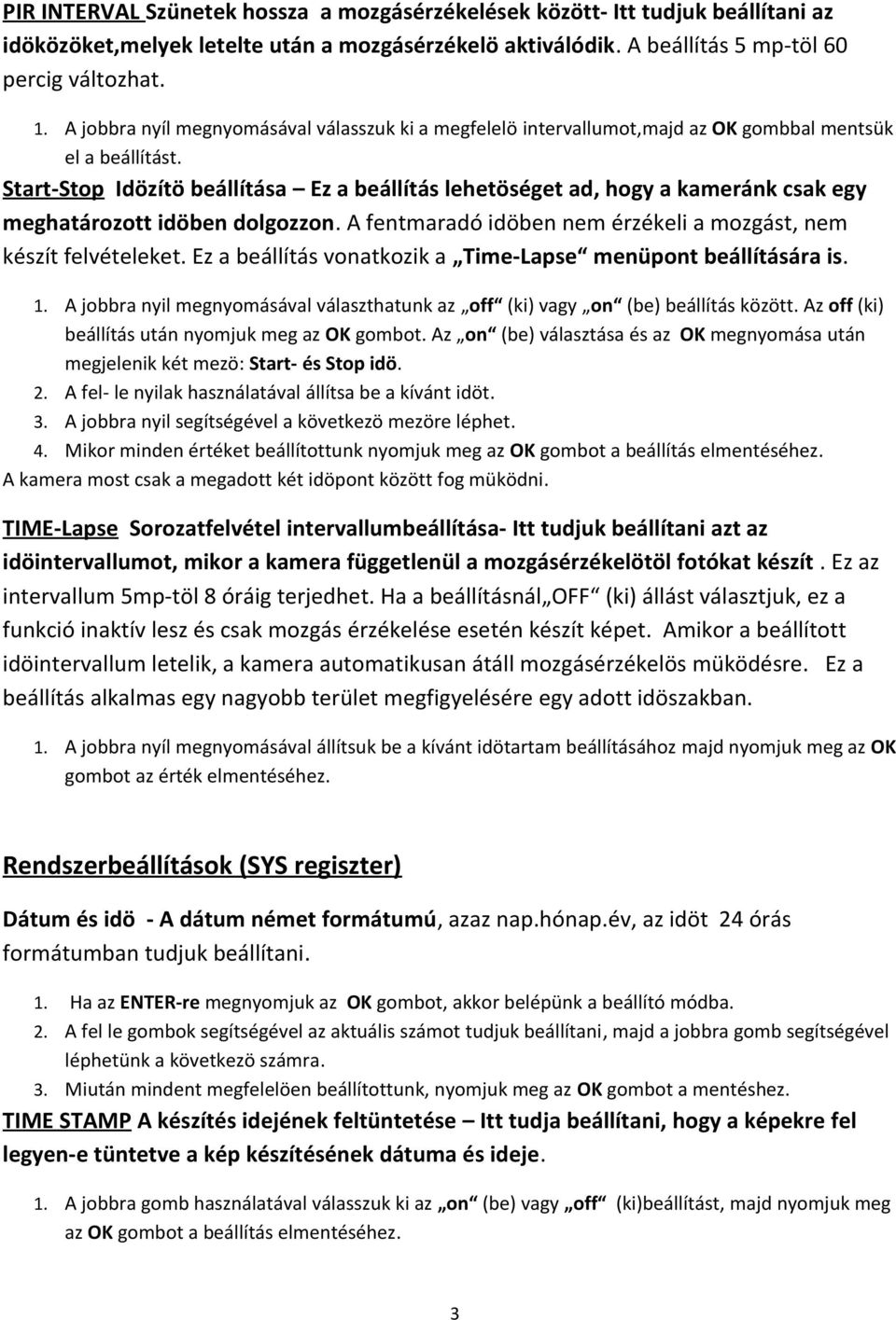 Start-Stop Idözítö beállítása Ez a beállítás lehetöséget ad, hogy a kameránk csak egy meghatározott idöben dolgozzon. A fentmaradó idöben nem érzékeli a mozgást, nem készít felvételeket.