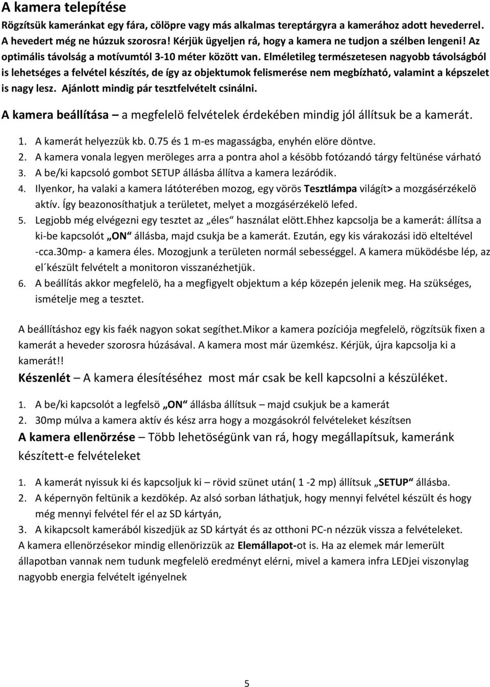 Elméletileg természetesen nagyobb távolságból is lehetséges a felvétel készítés, de így az objektumok felismerése nem megbízható, valamint a képszelet is nagy lesz.