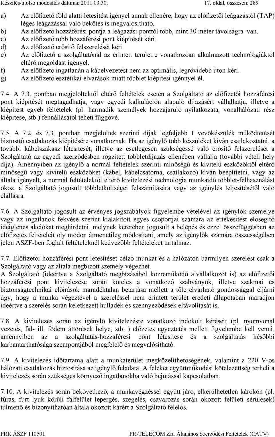 b) Az előfizető hozzáférési pontja a leágazási ponttól több, mint 30 méter távolságra van. c) Az előfizető több hozzáférési pont kiépítését kéri. d) Az előfizető erősítő felszerelését kéri.