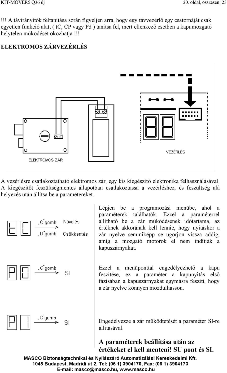 működését okozhatja!!! ELEKTROMOS ZÁRVEZÉRLÉS A vezérlésre csatlakoztatható elektromos zár, egy kis kiegészítő elektronika felhasználásával.