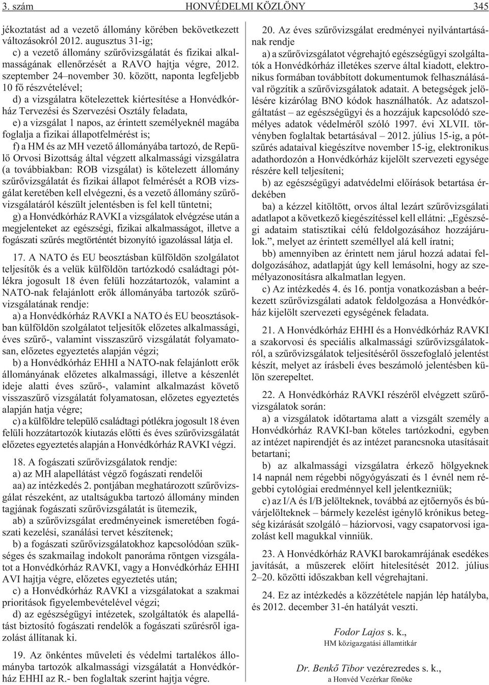 között, naponta legfeljebb 10 fõ részvételével; d) a vizsgálatra kötelezettek kiértesítése a Honvédkórház Tervezési és Szervezési Osztály feladata, e) a vizsgálat 1 napos, az érintett személyeknél
