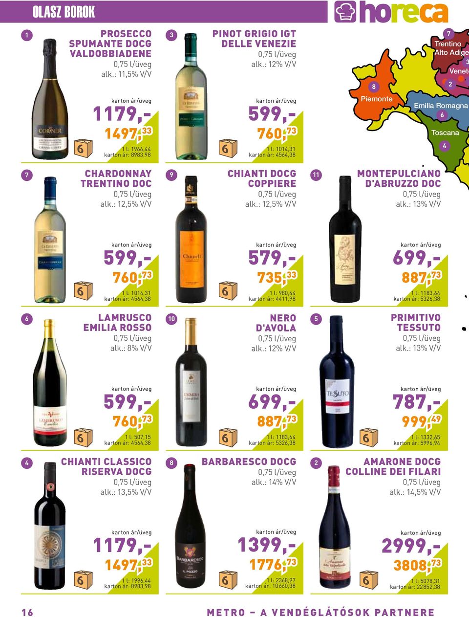 Toscana 4 7 Chardonnay Trentino DOC 0,75 l/üveg alk.: 12,5% V/V 9 Chianti docg Coppiere 0,75 l/üveg alk.: 12,5% V/V 11 Montepulciano d'abruzzo DOC 0,75 l/üveg alk.