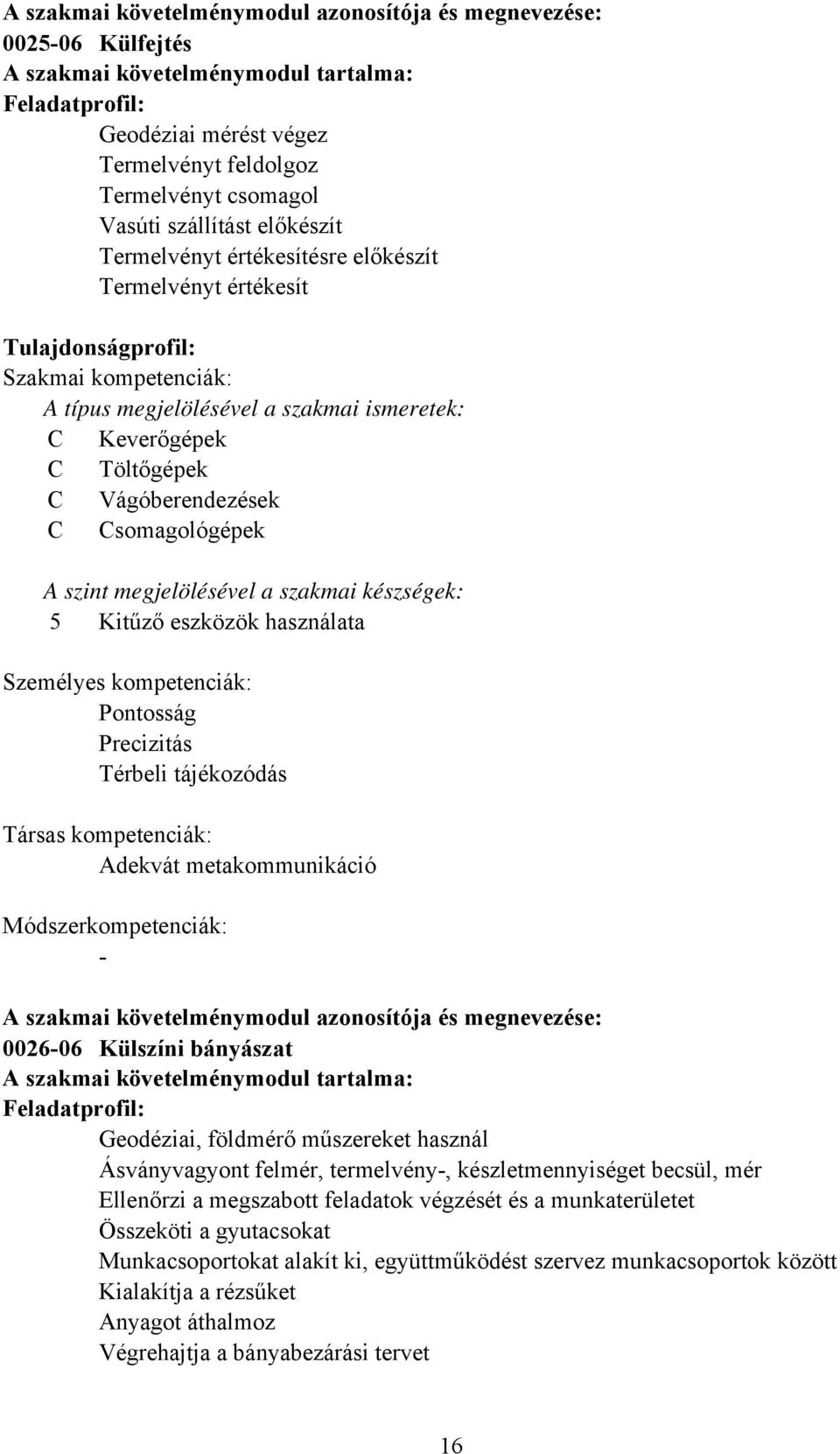 Vágóberendezések somagológépek A szint megjelölésével a szakmai készségek: 5 Kitűző eszközök használata Személyes kompetenciák: Pontosság Precizitás Térbeli tájékozódás Társas kompetenciák: Adekvát