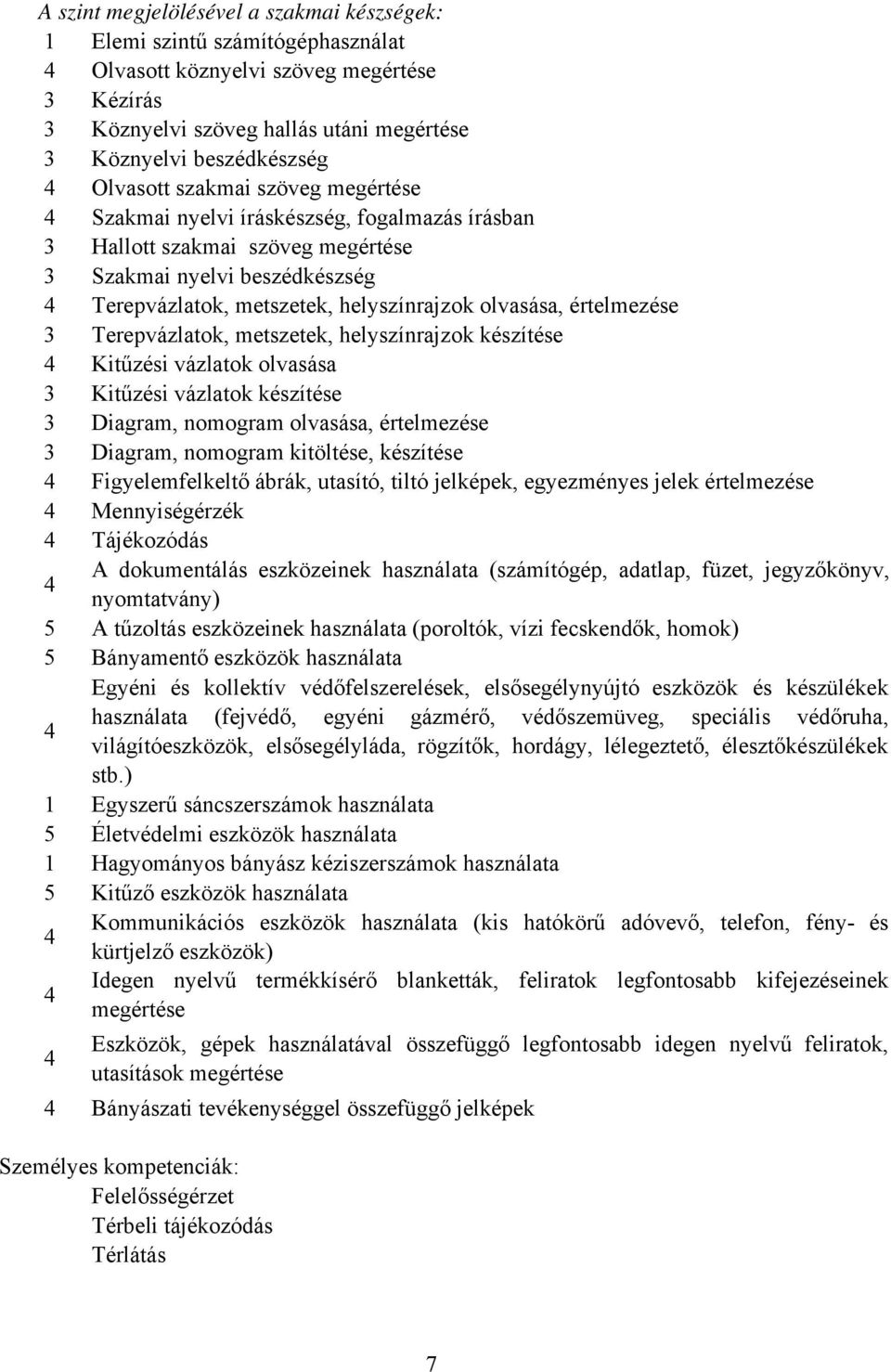 olvasása, értelmezése 3 Terepvázlatok, metszetek, helyszínrajzok készítése 4 Kitűzési vázlatok olvasása 3 Kitűzési vázlatok készítése 3 Diagram, nomogram olvasása, értelmezése 3 Diagram, nomogram
