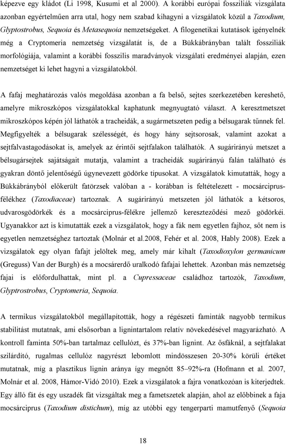 A filogenetikai kutatások igényelnék még a Cryptomeria nemzetség vizsgálatát is, de a Bükkábrányban talált fossziliák morfológiája, valamint a korábbi fosszilis maradványok vizsgálati eredményei