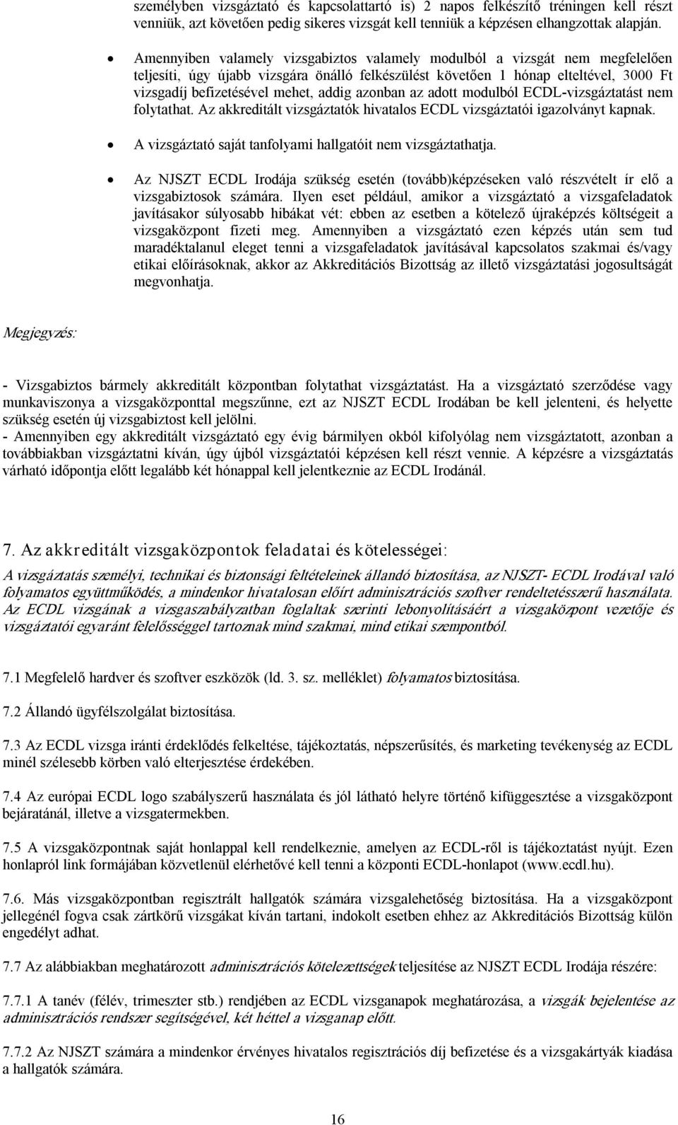 addig azonban az adott modulból ECDL vizsgáztatást nem folytathat. Az akkreditált vizsgáztatók hivatalos ECDL vizsgáztatói igazolványt kapnak.